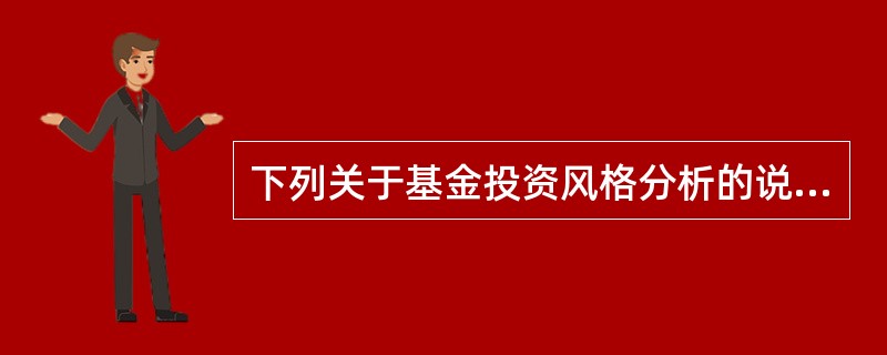 下列关于基金投资风格分析的说法，错误的是（　　）。