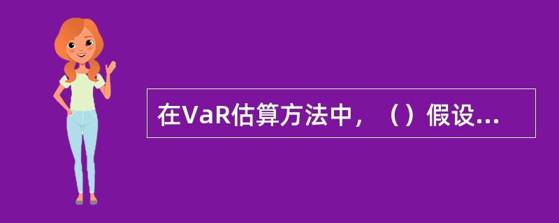 在VaR估算方法中，（）假设市场未来的变化方向与市场的历史发展状况大致相同。