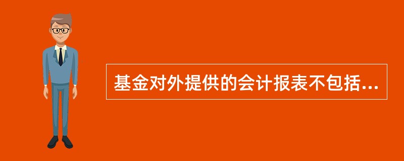 基金对外提供的会计报表不包括（　　）。