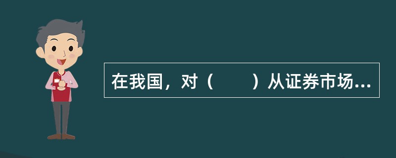 在我国，对（　　）从证券市场中取得的收入，包括买卖股票.债券的差价收入，股票的股息.红利收入.债券的利息收入及其他收入，暂不征收企业所得税。