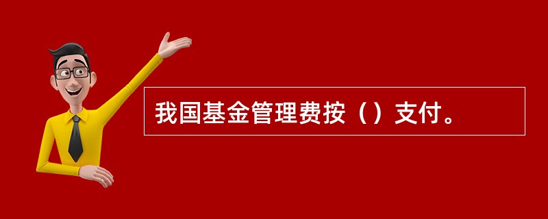 我国基金管理费按（）支付。