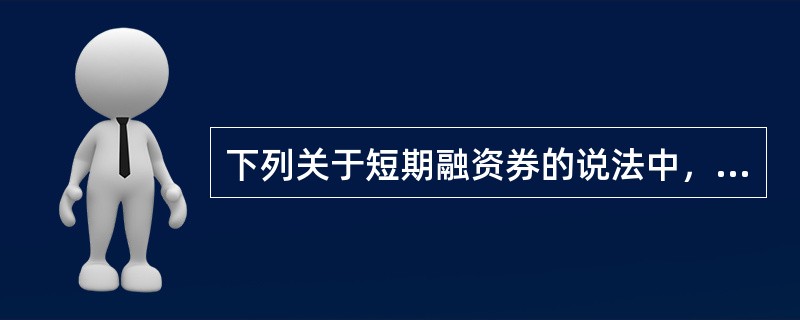 下列关于短期融资券的说法中，错误的是（  ）。