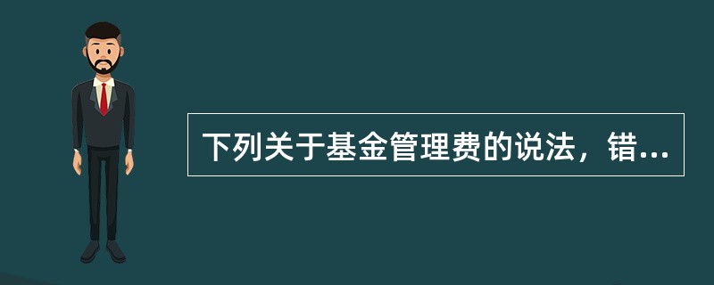 下列关于基金管理费的说法，错误的是（）。