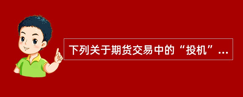 下列关于期货交易中的“投机”的表述中，错误的是（　　）。