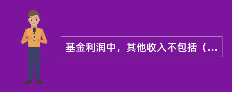 基金利润中，其他收入不包括（）。