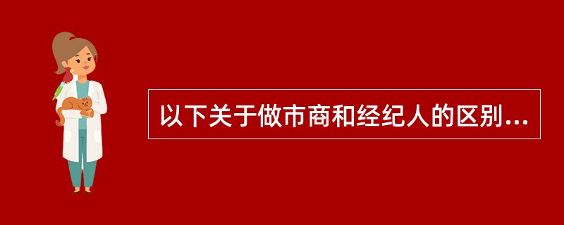 以下关于做市商和经纪人的区别，说法错误的是()。