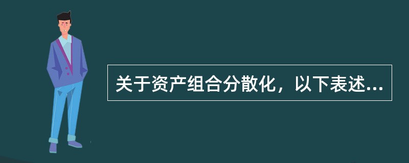 关于资产组合分散化，以下表述正确的是（　）。