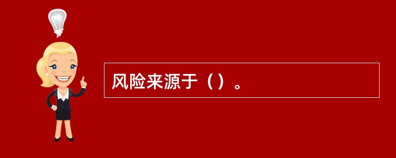 风险来源于（）。