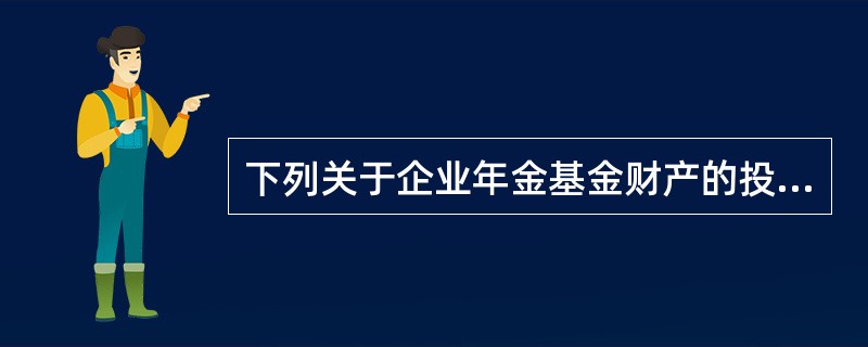 下列关于企业年金基金财产的投资范围，说法不正确的是（）。