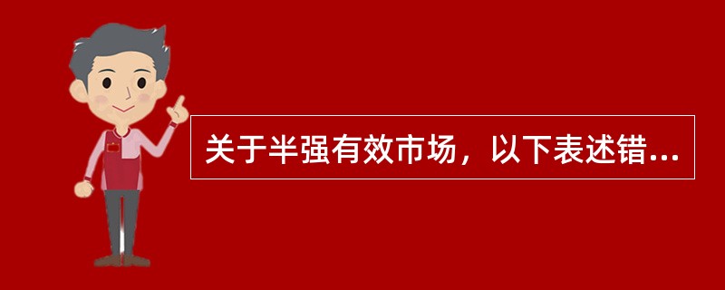 关于半强有效市场，以下表述错误的是（　）。