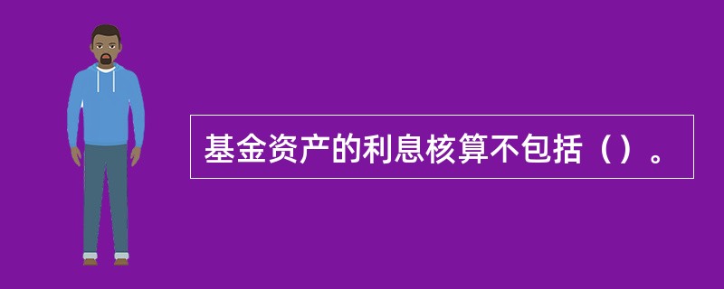 基金资产的利息核算不包括（）。