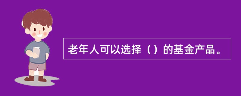 老年人可以选择（）的基金产品。