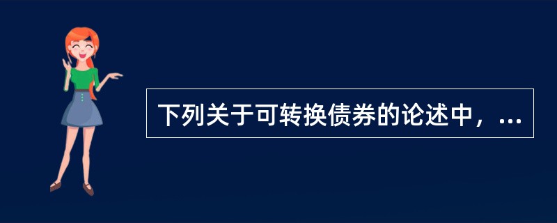 下列关于可转换债券的论述中，错误的是（　　）。