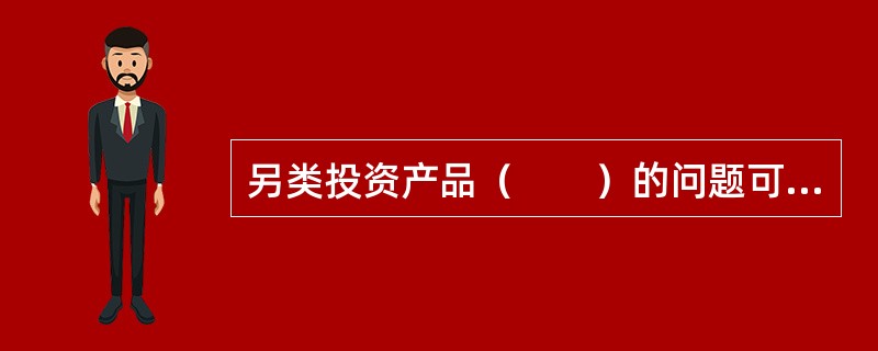 另类投资产品（　　）的问题可能导致估值的不准确。