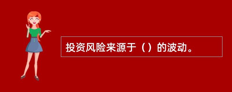 投资风险来源于（）的波动。