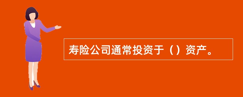 寿险公司通常投资于（）资产。