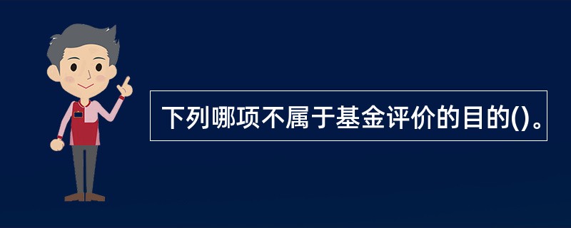 下列哪项不属于基金评价的目的()。