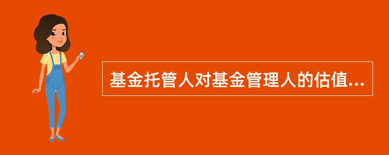 基金托管人对基金管理人的估值结果即基金资产的复核，不包括对（）的核对。