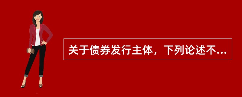 关于债券发行主体，下列论述不正确的是（）。