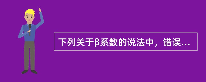 下列关于β系数的说法中，错误的是()。