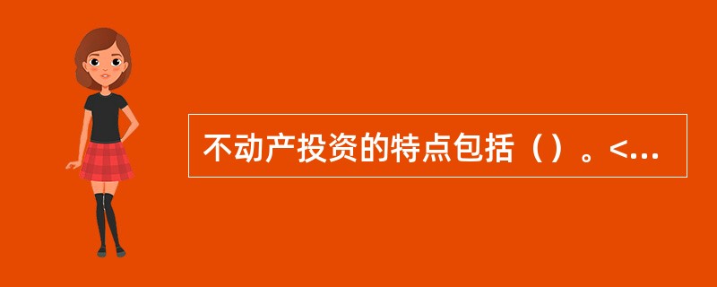 不动产投资的特点包括（）。<br />Ⅰ.异质性<br />Ⅱ.不可分性<br />Ⅲ.低流动性<br />Ⅳ.同质性