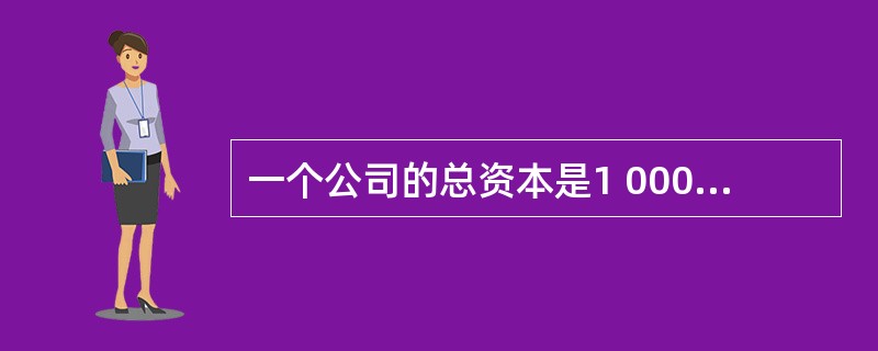 一个公司的总资本是1 000万元，其中有300万元的债权资本和700万元的权益资本，那么该公司的资本结构即包含30%的债务和70%的权益，该公司的资产负债率是（）。