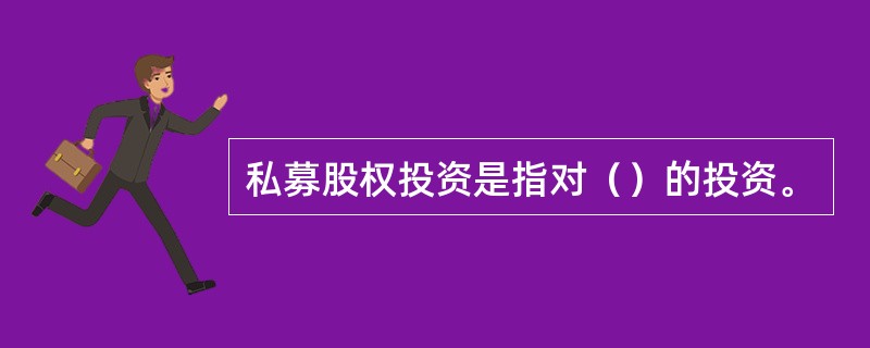 私募股权投资是指对（）的投资。