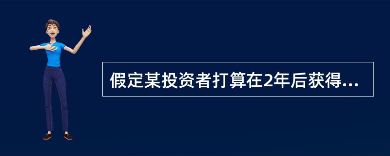 假定某投资者打算在2年后获得121 00元，年投资收益率为10%，那么他现在需要投资（）元。