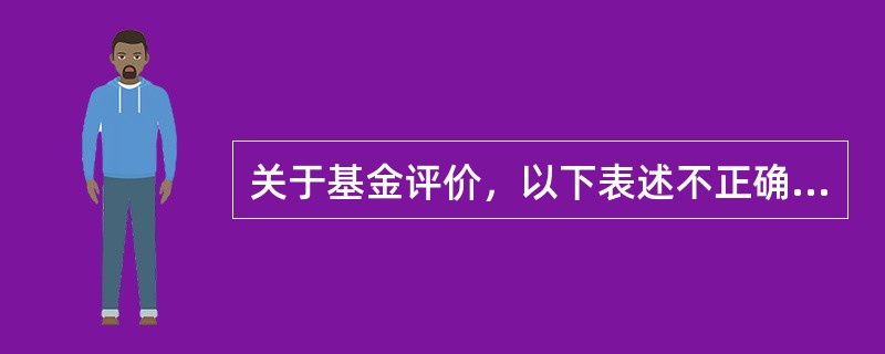 关于基金评价，以下表述不正确的是（　　）。[2015年3月证券真题]