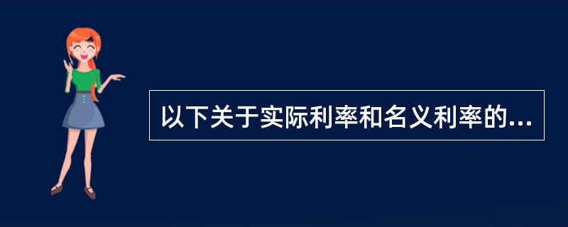 以下关于实际利率和名义利率的说法中，错误的是()。