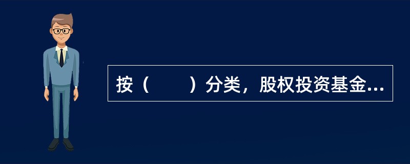 按（　　）分类，股权投资基金可以分为公司型基金.合伙型基金和契约型基金。