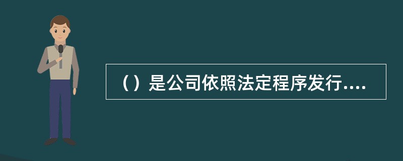 （）是公司依照法定程序发行.约定在一定期限还本付息的有价证券。