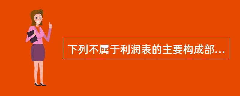 下列不属于利润表的主要构成部分的是（）。