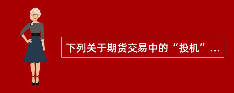 下列关于期货交易中的“投机”的表述中，错误的是（　　）。