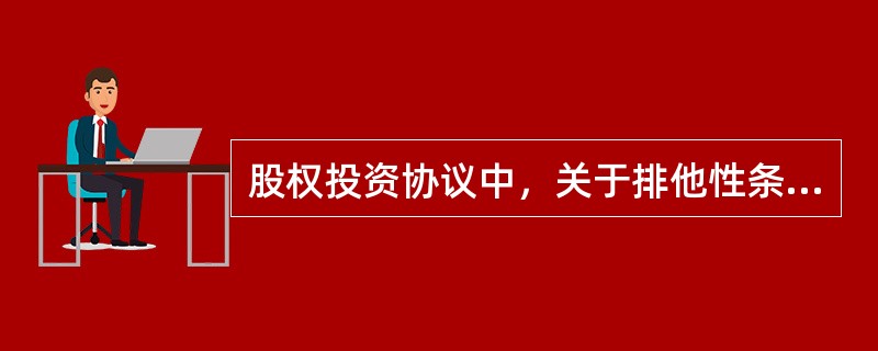 股权投资协议中，关于排他性条款的说法错误的是（）。