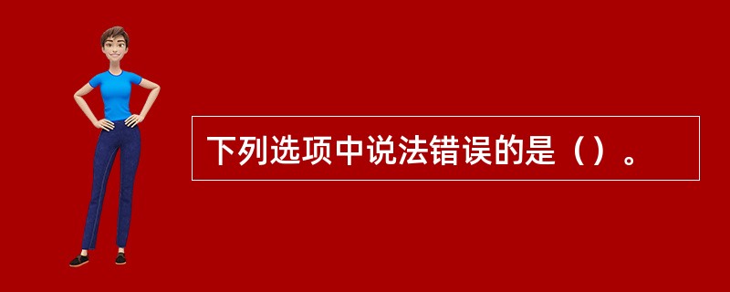 下列选项中说法错误的是（）。