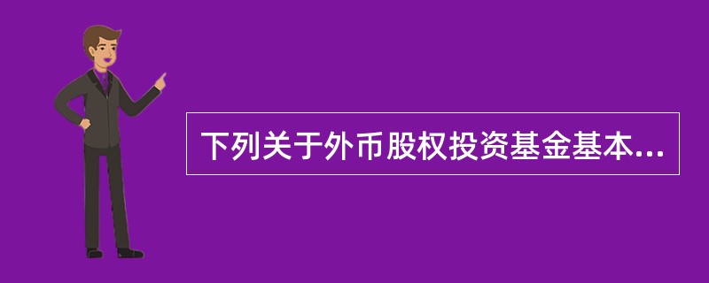 下列关于外币股权投资基金基本运作方式的说法，错误的是()。