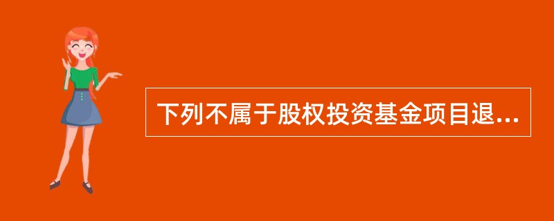 下列不属于股权投资基金项目退出方式的是()。