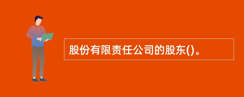 股份有限责任公司的股东()。