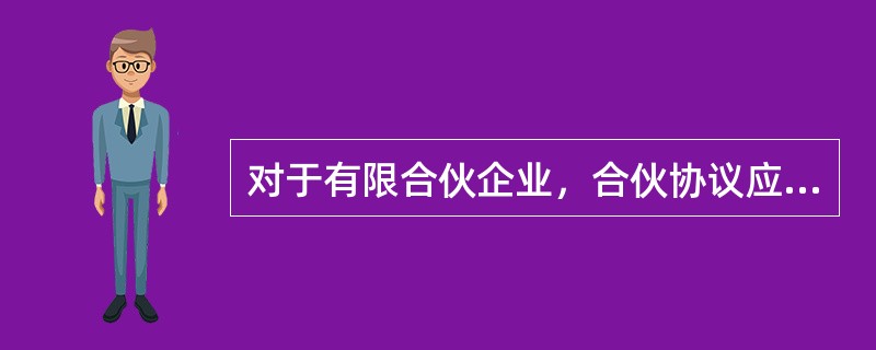 对于有限合伙企业，合伙协议应当载明的内容不包括()。