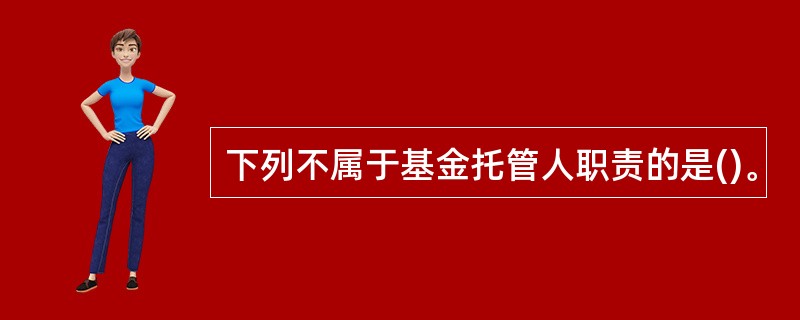 下列不属于基金托管人职责的是()。