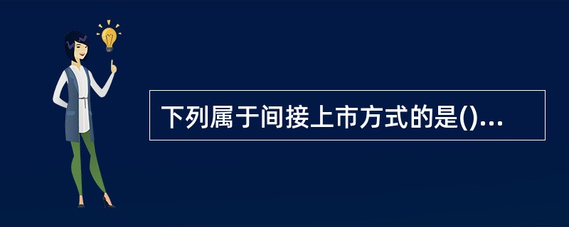 下列属于间接上市方式的是()。<br />ⅠIPO<br />Ⅱ重大资产重组<br />Ⅲ借壳上市