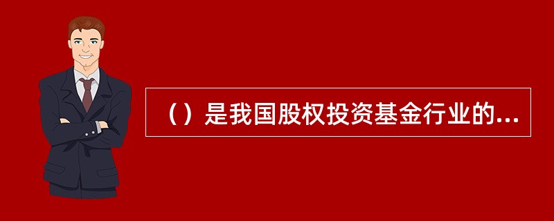 （）是我国股权投资基金行业的自律机构。