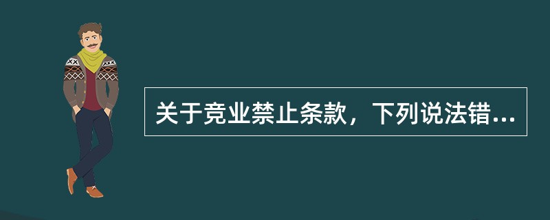 关于竞业禁止条款，下列说法错误的是()。