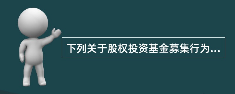 下列关于股权投资基金募集行为的表述中，错误的是()。