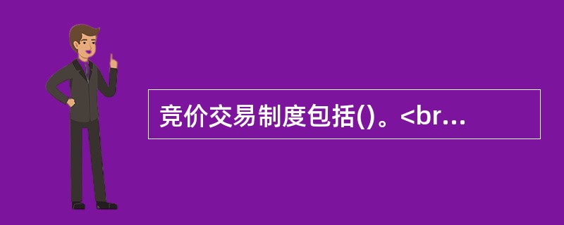 竞价交易制度包括()。<br />Ⅰ连续竞价<br />Ⅱ分时竞价<br />Ⅲ集合竞价