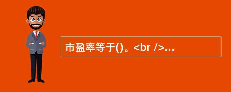 市盈率等于()。<br />Ⅰ．企业股权价值／营业利润<br />Ⅱ．企业股权价值／营业收入<br />Ⅲ．每股价格／每股净利润<br />Ⅳ．企业股权