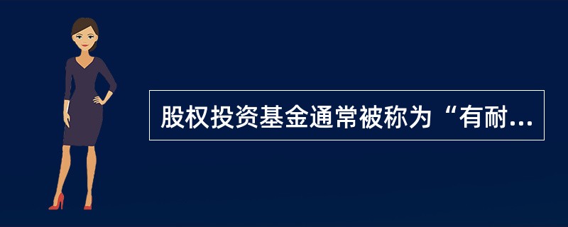 股权投资基金通常被称为“有耐心的资本”，是因为()。