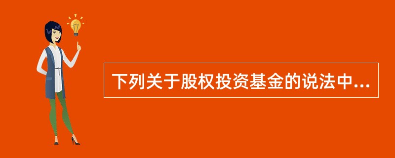 下列关于股权投资基金的说法中，正确的是()。