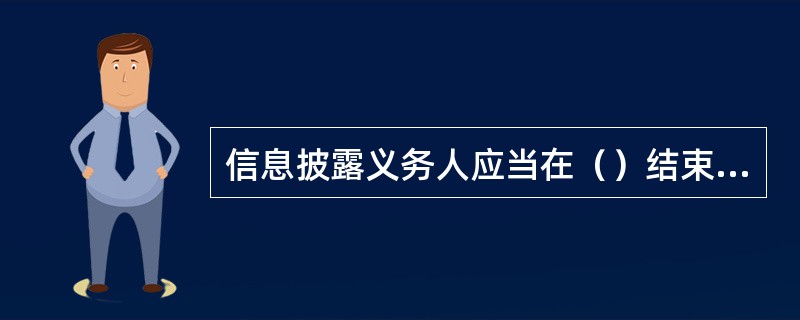 信息披露义务人应当在（）结束之日起4个月以内向投资者披露报告期末基金净值和基金份额总额.基金的财务情况.基金投资运作情况和运用杠杆情况.投资者账户信息.投资收益分配和损失承担情况.基金管理人取得的管理